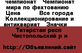 11.1) чемпионат : Чемпионат мира по фехтованию › Цена ­ 490 - Все города Коллекционирование и антиквариат » Значки   . Татарстан респ.,Чистопольский р-н